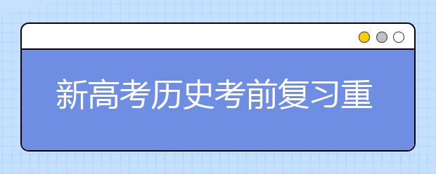 新高考?xì)v史考前復(fù)習(xí)重難點(diǎn)是啥 如何在最后階段搶分？