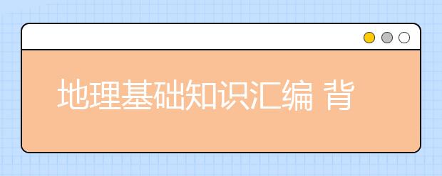 地理基础知识汇编 背完这些高考地理至少提高20分