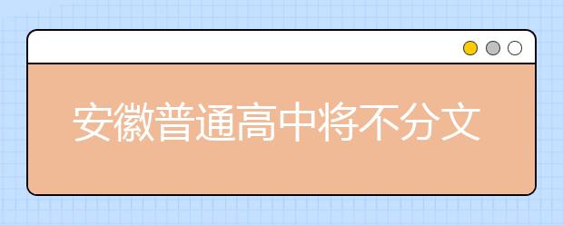 安徽普通高中将不分文理科 拟2019年秋季开始