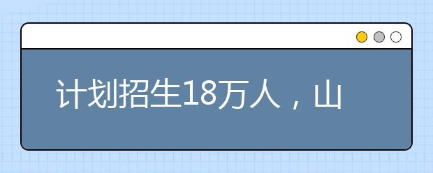 計(jì)劃招生18萬人，山東2021高職單招和綜評招生工作辦法發(fā)布