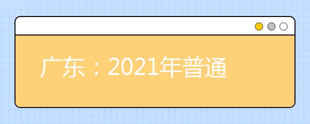 廣東：2021年普通高等學(xué)校招收中等職業(yè)學(xué)校畢業(yè)生統(tǒng)一考試考生成績(jī)的通知