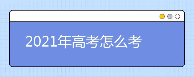 2021年高考怎么考？高校怎么錄？湖北省方案來了