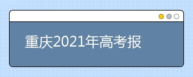 重慶2021年高考報(bào)名注意事項(xiàng)