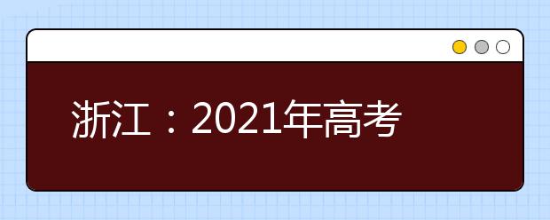 浙江：2021年高考報(bào)名辦法公布  11月1日起開(kāi)始報(bào)名