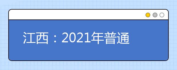 江西：2021年普通高等學(xué)校招生考試報(bào)名辦法