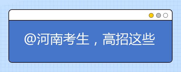 @河南考生，高招這些事要知道