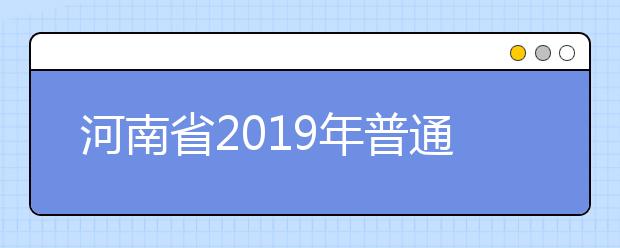 河南省2019年普通高等學校招生工作規(guī)定