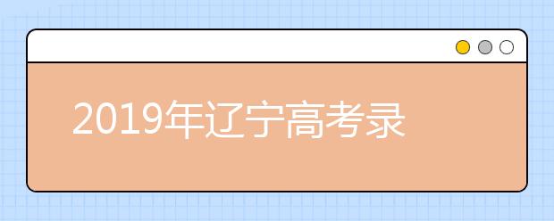 2019年遼寧高考錄取政策