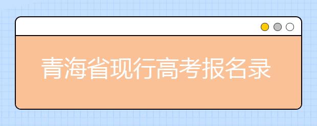 青海省現行高考報名錄取政策匯總及解讀