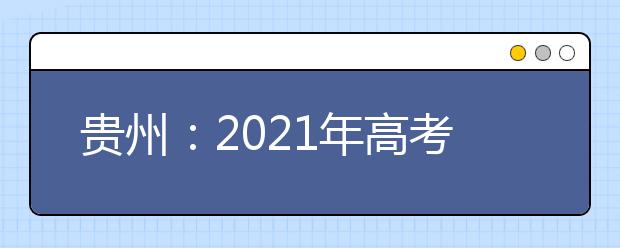 貴州：2021年高考適應(yīng)性測(cè)試2月22日至26日?qǐng)?bào)名