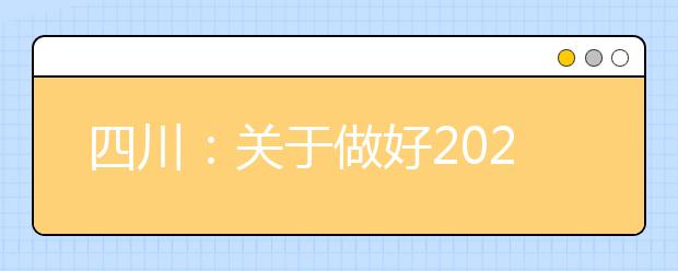 四川：關(guān)于做好2021年普通高等學(xué)校高職教育單獨招生工作的通知