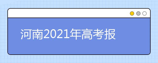 河南2021年高考報(bào)名工作解讀