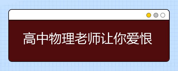 高中物理老師讓你愛恨交加