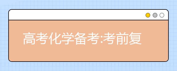 高考化學(xué)備考:考前復(fù)習(xí)以細(xì)節(jié)取勝