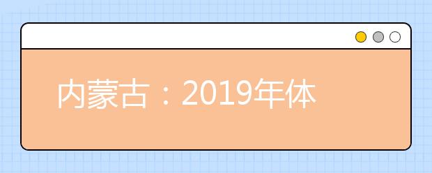 內(nèi)蒙古：2019年體檢安排出臺(tái) 考生須認(rèn)真核對(duì)體檢結(jié)論