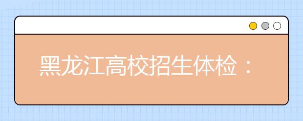 黑龍江高校招生體檢：4月初開(kāi)始 4月24日結(jié)束