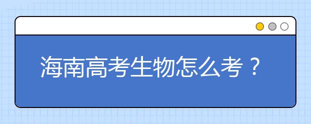 海南高考生物怎么考？要重細(xì)節(jié) 核心概念背下來