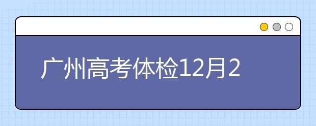 廣州高考體檢12月20日開(kāi)始 2019年1月13日結(jié)束