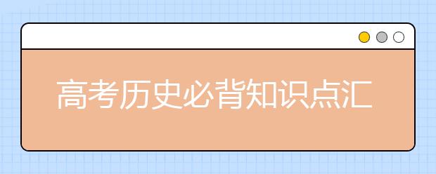 高考历史必背知识点汇总 拿走不谢