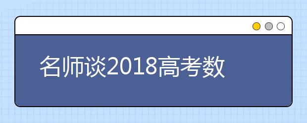 名師談2019高考數(shù)學(xué)科目如何備考