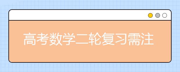 高考數(shù)學(xué)二輪復(fù)習(xí)需注意哪些問題 名師為你做備考指導(dǎo)