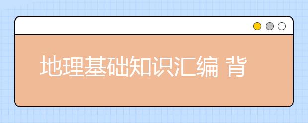 地理基础知识汇编 背完这些高考地理至少提高20分