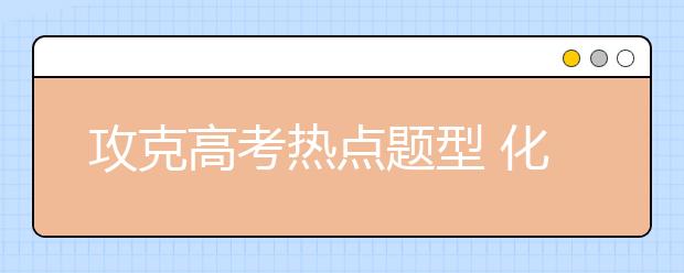 攻克高考熱點(diǎn)題型 化學(xué)工藝流程題解題技巧點(diǎn)撥