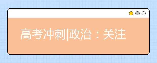 高考沖刺|政治：關(guān)注時政熱點完善知識體系