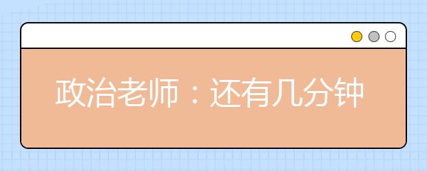 政治老師：還有幾分鐘下課?我和你們一樣焦急。