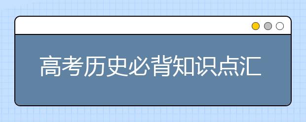 高考历史必背知识点汇总 拿走不谢