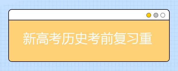 新高考?xì)v史考前復(fù)習(xí)重難點(diǎn)是啥 如何在最后階段搶分？