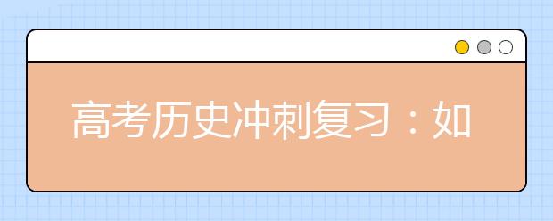 高考?xì)v史沖刺復(fù)習(xí)：如何牢記歷史大事件