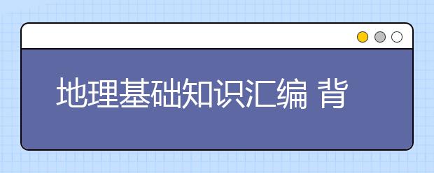 地理基础知识汇编 背完这些高考地理至少提高20分