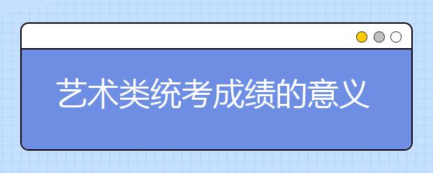 藝術類統(tǒng)考成績的意義