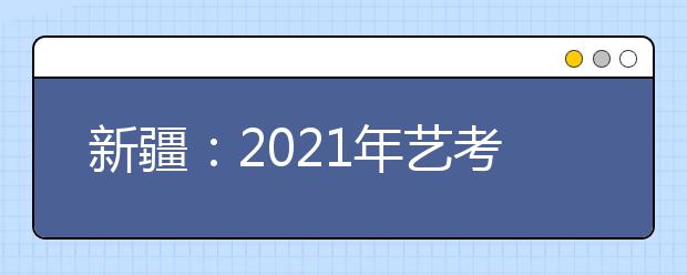 新疆：2021年藝考美術(shù)類、音樂類專業(yè)統(tǒng)一考試合格分數(shù)線公布