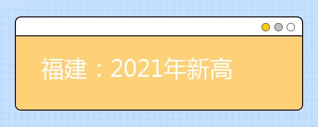 福建：2021年新高考適應(yīng)性考試考生須知