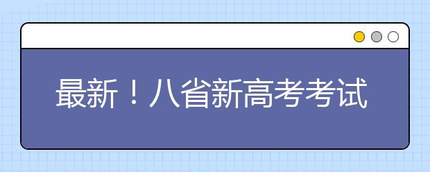 最新！八省新高考考試及錄取方案公布