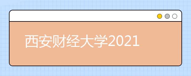 西安财经大学2021年普通本科艺术类专业招生章程