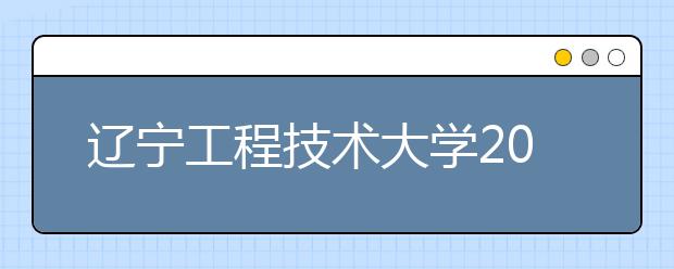 辽宁工程技术大学2021年艺术类招生简章