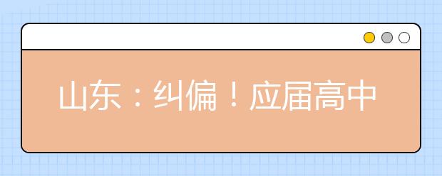 山东：纠偏！应届高中毕业生2022年仍可通过综招参加春季高考