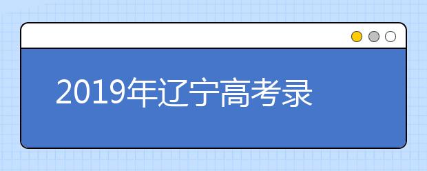 2019年辽宁高考录取政策