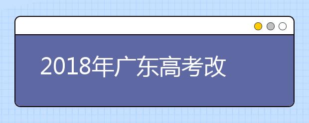 2019年廣東高考改革正式方案公布 合并本科錄取批次