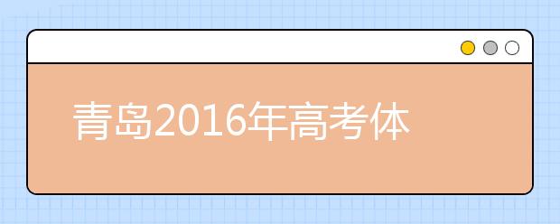 青島2019年高考體檢3月25日開始 春夏季考生都要參加