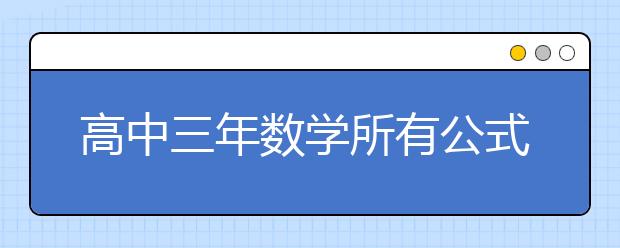 高中三年數(shù)學(xué)所有公式 值得收藏