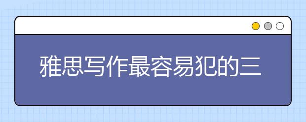 雅思写作最容易犯的三类词汇错误有哪些 名师带你避“雷”