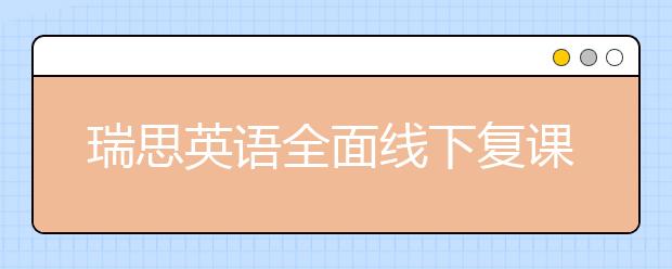 瑞思英语全面线下复课 OMO双线教学持续为孩子提供优质课堂