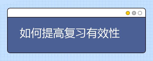 如何提高复习有效性 新高考化学备考攻略