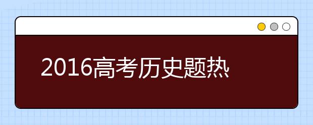 2019高考?xì)v史題熱點(diǎn)關(guān)注