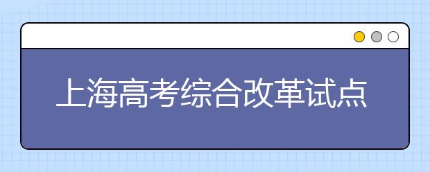 上海高考綜合改革試點(diǎn)重要配套文件發(fā)布