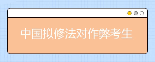 中国拟修法对作弊考生取消成绩 停考1年至3年